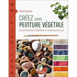 Créez votre peinture végétale - L'aquarelle grâce à 110 plantes et matériaux de récup - Chevallier Helene