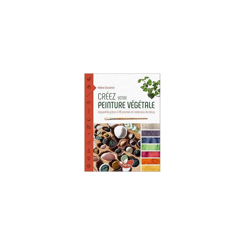 Créez votre peinture végétale - L'aquarelle grâce à 110 plantes et matériaux de récup - Chevallier Helene
