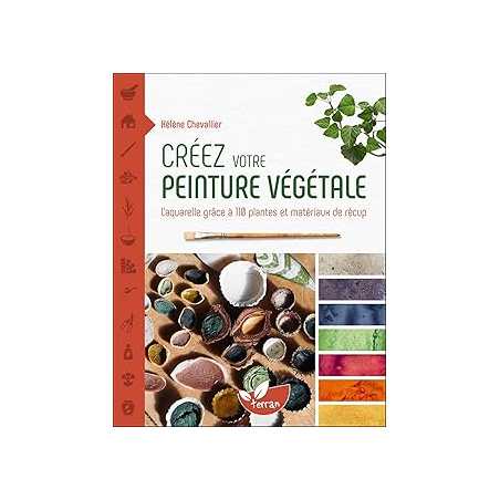 Créez votre peinture végétale - L'aquarelle grâce à 110 plantes et matériaux de récup - Chevallier Helene