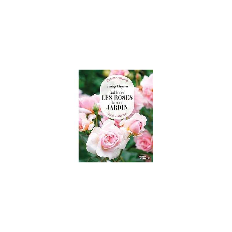 Sublimer les roses de mon jardin - Clayton Philip