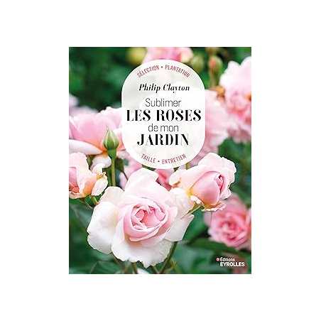 Sublimer les roses de mon jardin - Clayton Philip