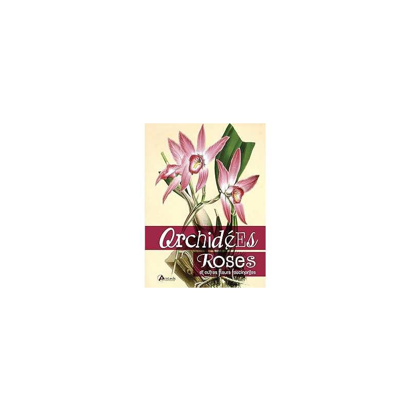 Orchidées, roses et autres fleurs fascinantes - Collectif