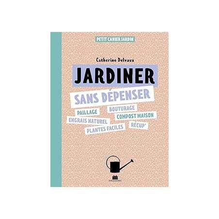 Je jardine sans dépenser - Delvaux Catherine