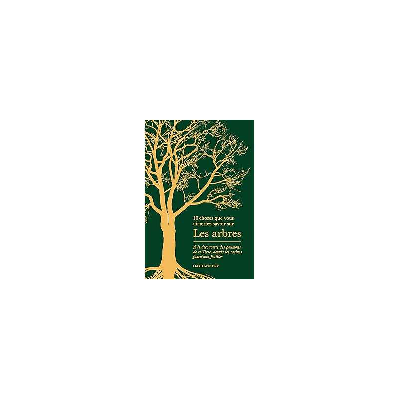 Les arbres - A la découverte des poumons de la Terre, depuis les racines jusqu'aux feuilles - Fry Carolyn