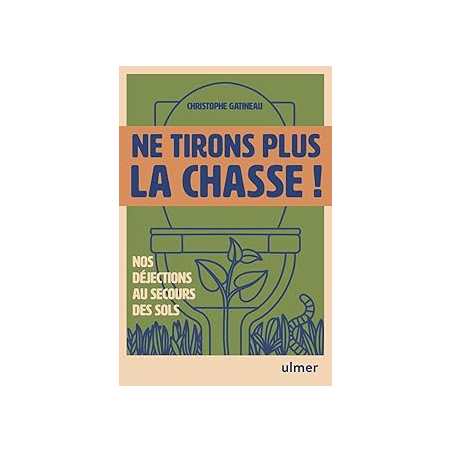 Ne tirons plus la chasse ! - Nos déjections au secours des sols - Gatineau Christophe