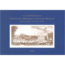 A la recherche des châteaux disparus d'Ile-de-France demeures royales, princières et privées - Jean-Marc Hofman