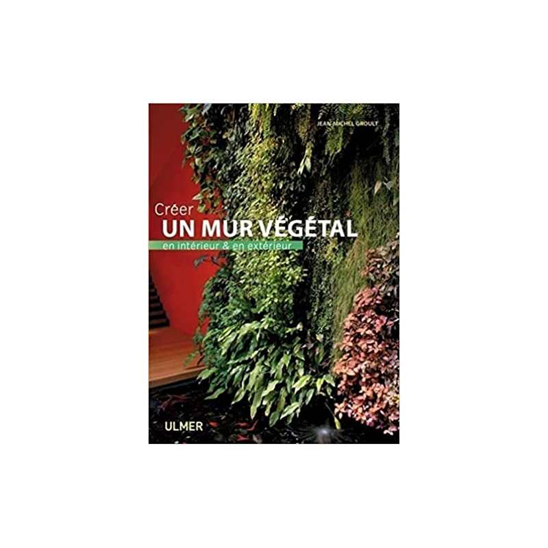 Créer un mur végétal en intérieur et en extérieur - Jean-Michel Groult
