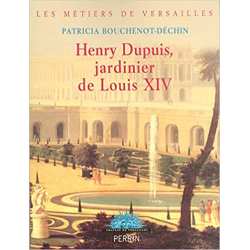 Henry Dupuis, jardinier de Louis XIV - Patricia Bouchenot-Déchin