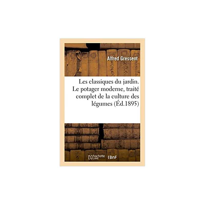 Les classiques du jardin. Le potager moderne, traité complet de la culture des légumes - Alfred Gressent