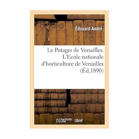 Le potager de Versailles. L'Ecole nationale d'horticulture de Versailles - Édouard André