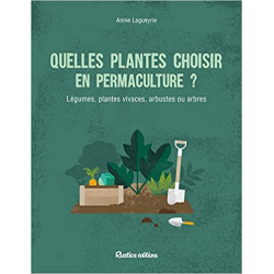Quelles plantes choisir en permaculture ?: Arbres, arbustes et vivaces au potager et au jardin - Annie Lagueyrie