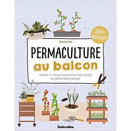 Permaculture au balcon: Actions et astuces pour lancer votre projet et cultiver votre potager - Aurélie Drif