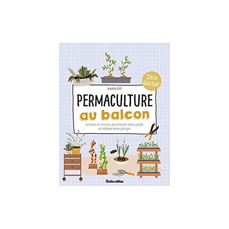Permaculture au balcon: Actions et astuces pour lancer votre projet et cultiver votre potager - Aurélie Drif