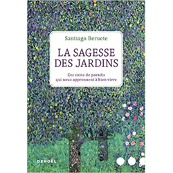 La Sagesse des jardins: Ces coins de paradis qui nous apprennent à bien vivre - Santiago Beruete