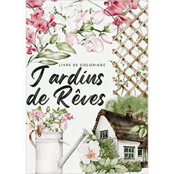Jardins de rêves: Un voyage sensoriel avec 50 illustrations envoutantes de scènes de jardins français et de lieux luxuriants