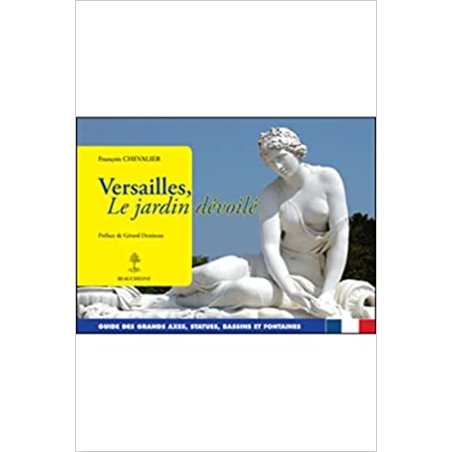 Versailles, le jardin dévoilé - Guide des grands axes, statues, bassins et fontaines - François Chevalier